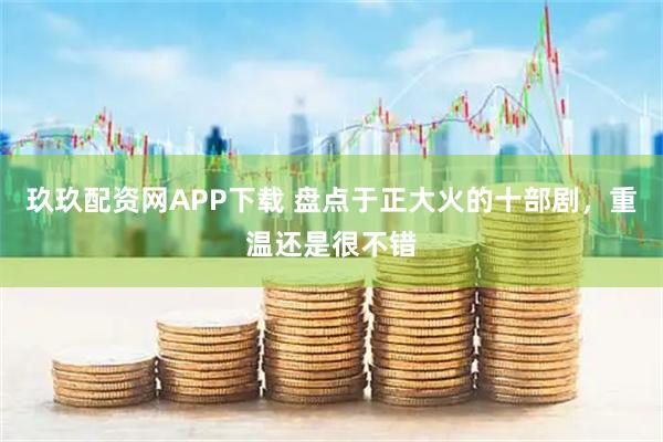 玖玖配资网APP下载 盘点于正大火的十部剧，重温还是很不错