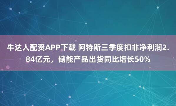 牛达人配资APP下载 阿特斯三季度扣非净利润2.84亿元，储能产品出货同比增长50%