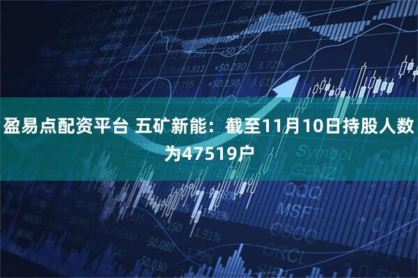 盈易点配资平台 五矿新能：截至11月10日持股人数为47519户