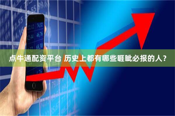点牛通配资平台 历史上都有哪些睚眦必报的人？