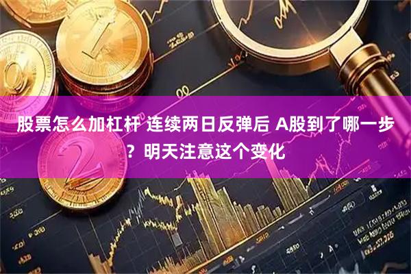 股票怎么加杠杆 连续两日反弹后 A股到了哪一步？明天注意这个变化