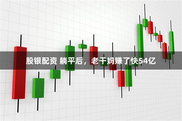 股银配资 躺平后，老干妈赚了快54亿