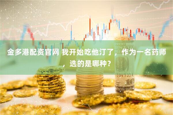 金多港配资官网 我开始吃他汀了，作为一名药师，选的是哪种？