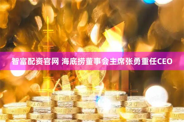 智富配资官网 海底捞董事会主席张勇重任CEO