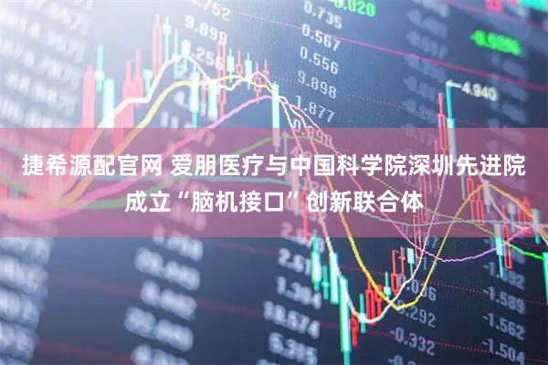 捷希源配官网 爱朋医疗与中国科学院深圳先进院成立“脑机接口”创新联合体