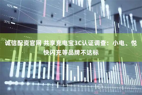 诚信配资官网 共享充电宝3C认证调查：小电、悦快闪充等品牌不达标