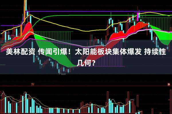 美林配资 传闻引爆！太阳能板块集体爆发 持续性几何？