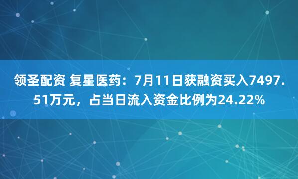 领圣配资 复星医药：7月11日获融资买入7497.51万元，占当日流入资金比例为24.22%