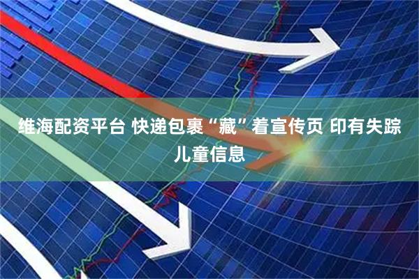 维海配资平台 快递包裹“藏”着宣传页 印有失踪儿童信息