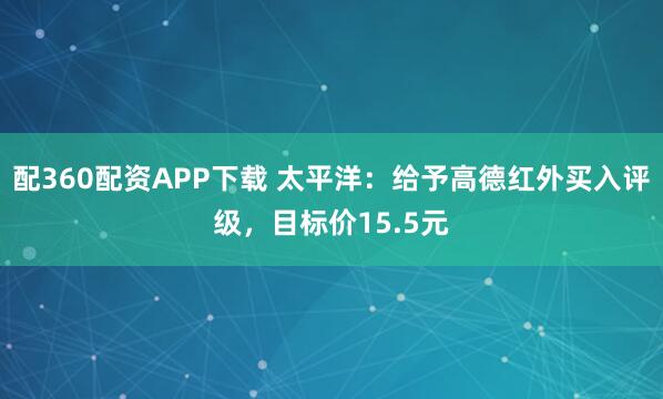 配360配资APP下载 太平洋：给予高德红外买入评级，目标价15.5元