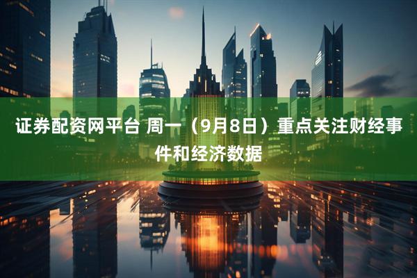 证券配资网平台 周一（9月8日）重点关注财经事件和经济数据