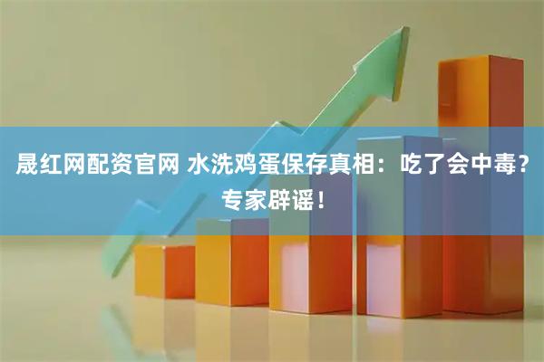 晟红网配资官网 水洗鸡蛋保存真相：吃了会中毒？专家辟谣！