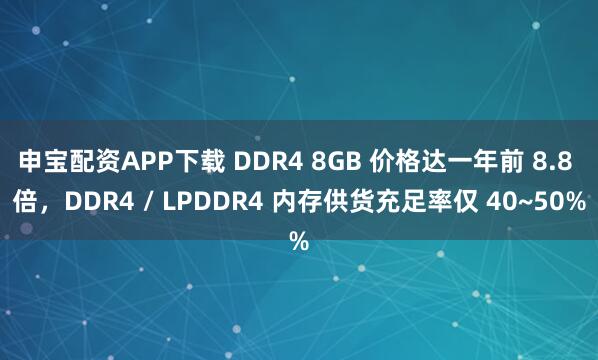 申宝配资APP下载 DDR4 8GB 价格达一年前 8.8 倍，DDR4 / LPDDR4 内存供货充足率仅 40~50%